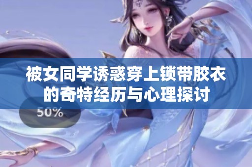 被女同学诱惑穿上锁带胶衣的奇特经历与心理探讨