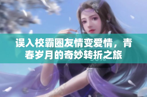 误入校霸圈友情变爱情，青春岁月的奇妙转折之旅
