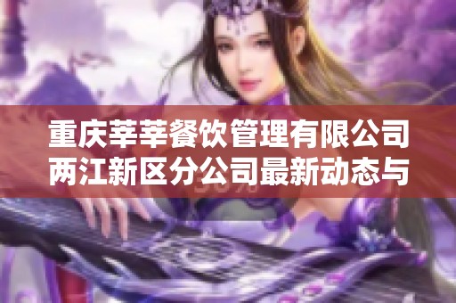 重庆莘莘餐饮管理有限公司两江新区分公司最新动态与企业信息详解