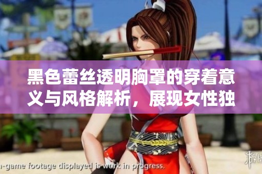 黑色蕾丝透明胸罩的穿着意义与风格解析，展现女性独特魅力与自信