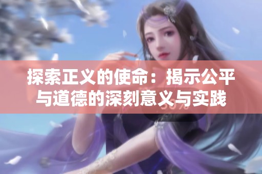 探索正义的使命：揭示公平与道德的深刻意义与实践