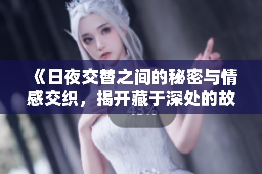 《日夜交替之间的秘密与情感交织，揭开藏于深处的故事》