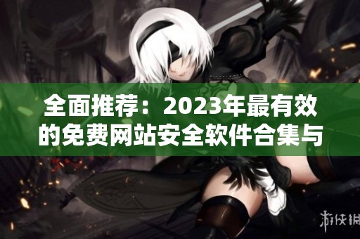 全面推荐：2023年最有效的免费网站安全软件合集与评测