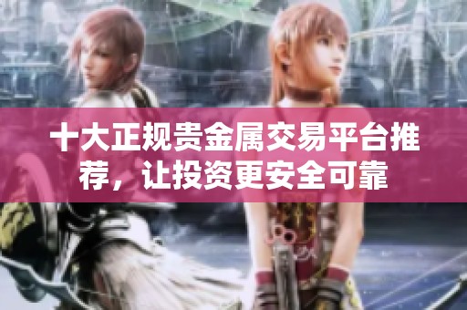 十大正规贵金属交易平台推荐，让投资更安全可靠