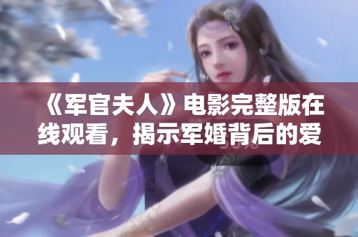 《军官夫人》电影完整版在线观看，揭示军婚背后的爱与责任