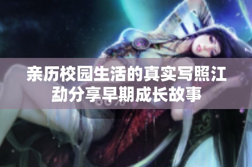 亲历校园生活的真实写照江勐分享早期成长故事