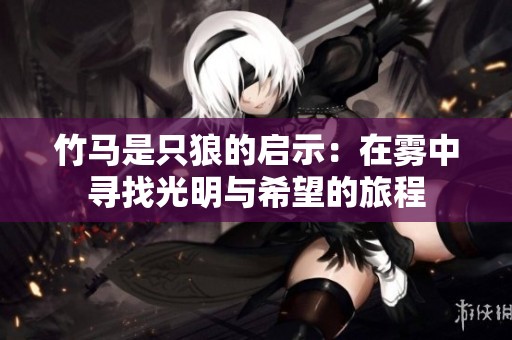 竹马是只狼的启示：在雾中寻找光明与希望的旅程
