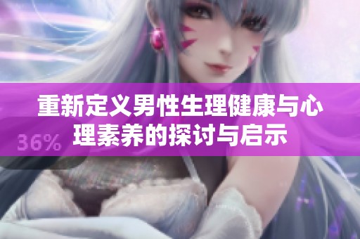 重新定义男性生理健康与心理素养的探讨与启示