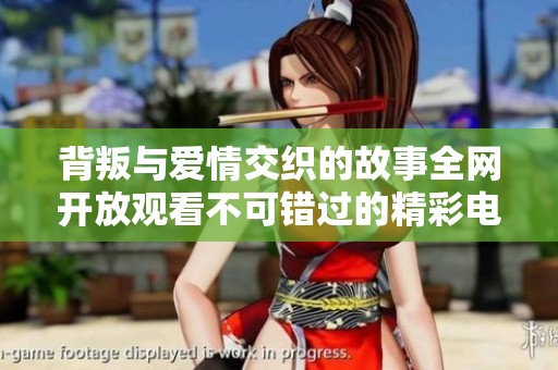背叛与爱情交织的故事全网开放观看不可错过的精彩电影