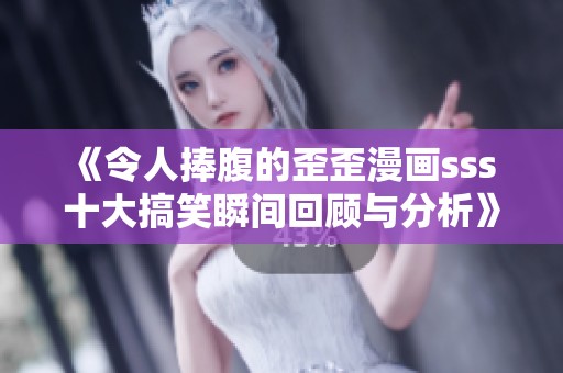 《令人捧腹的歪歪漫画sss 十大搞笑瞬间回顾与分析》