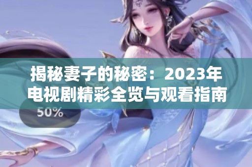 揭秘妻子的秘密：2023年电视剧精彩全览与观看指南