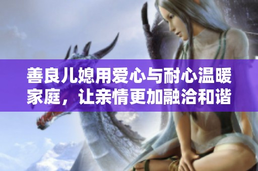 善良儿媳用爱心与耐心温暖家庭，让亲情更加融洽和谐