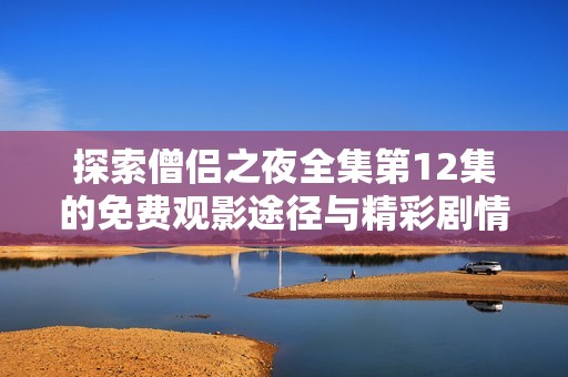 探索僧侣之夜全集第12集的免费观影途径与精彩剧情揭秘