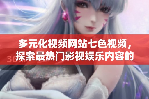 多元化视频网站七色视频，探索最热门影视娱乐内容的全新体验