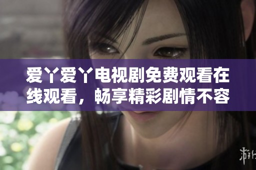 爱丫爱丫电视剧免费观看在线观看，畅享精彩剧情不容错过