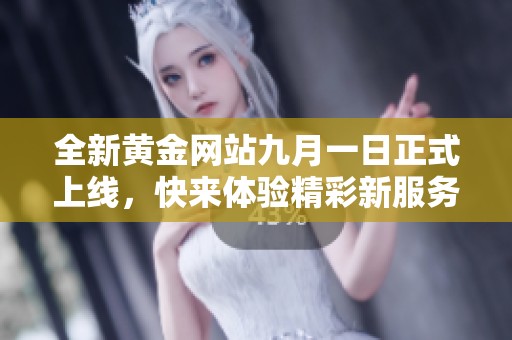 全新黄金网站九月一日正式上线，快来体验精彩新服务