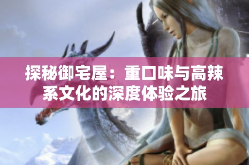探秘御宅屋：重口味与高辣系文化的深度体验之旅