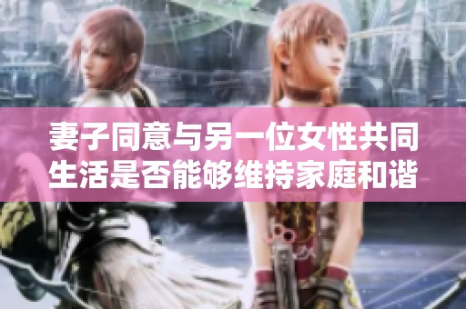 妻子同意与另一位女性共同生活是否能够维持家庭和谐与幸福
