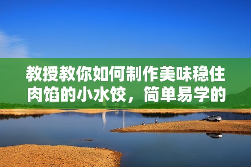 教授教你如何制作美味稳住肉馅的小水饺，简单易学的步骤分享