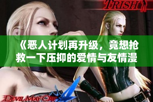 《恶人计划再升级，竟想抢救一下压抑的爱情与友情漫画》