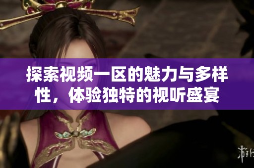 探索视频一区的魅力与多样性，体验独特的视听盛宴