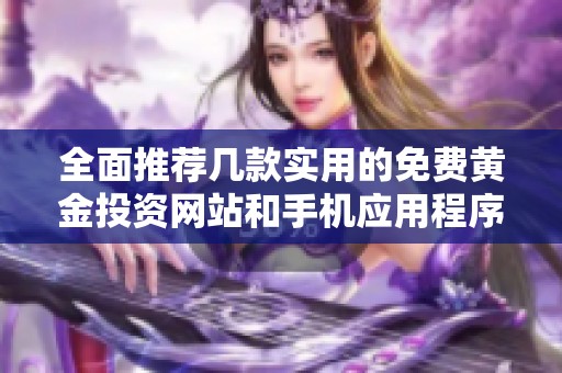 全面推荐几款实用的免费黄金投资网站和手机应用程序合集