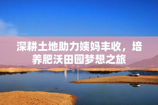 深耕土地助力姨妈丰收，培养肥沃田园梦想之旅