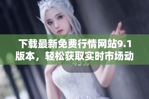 下载最新免费行情网站9.1版本，轻松获取实时市场动态和信息
