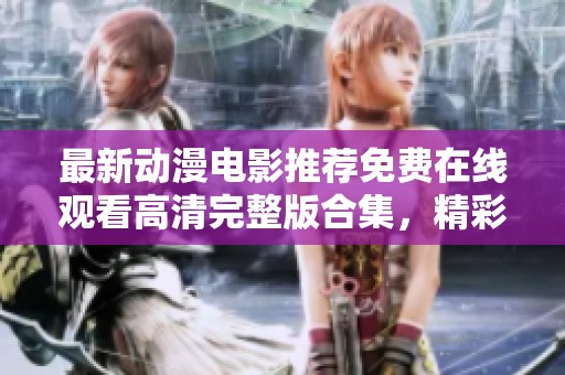 最新动漫电影推荐免费在线观看高清完整版合集，精彩不容错过