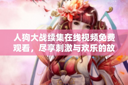 人狗大战续集在线视频免费观看，尽享刺激与欢乐的故事精彩瞬间