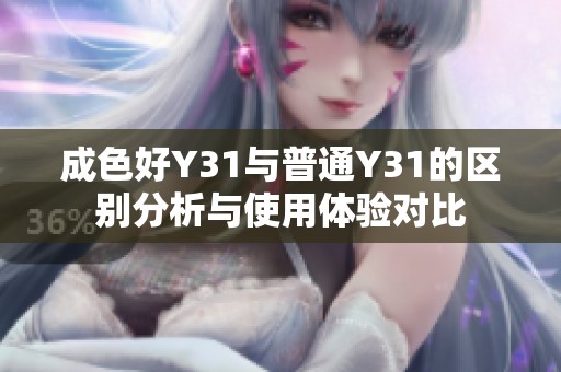 成色好Y31与普通Y31的区别分析与使用体验对比