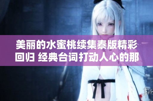 美丽的水蜜桃续集泰版精彩回归 经典台词打动人心的那一刻