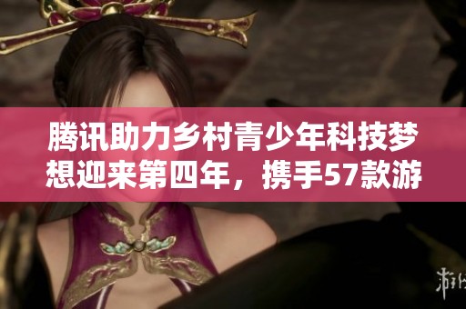 腾讯助力乡村青少年科技梦想迎来第四年，携手57款游戏共筑未来