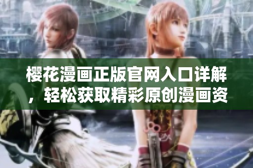 樱花漫画正版官网入口详解，轻松获取精彩原创漫画资源与资讯