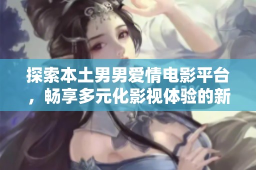 探索本土男男爱情电影平台，畅享多元化影视体验的新选择