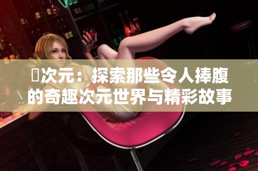 囧次元：探索那些令人捧腹的奇趣次元世界与精彩故事