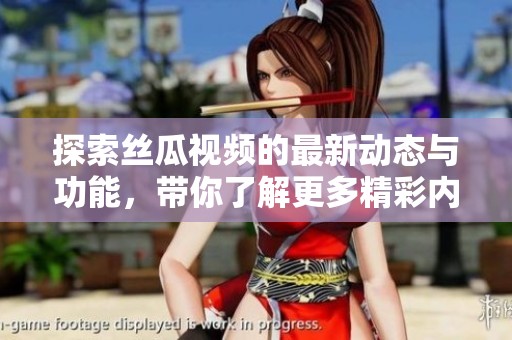 探索丝瓜视频的最新动态与功能，带你了解更多精彩内容