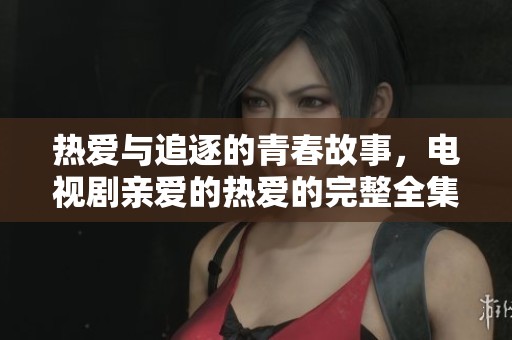 热爱与追逐的青春故事，电视剧亲爱的热爱的完整全集在线观看推荐