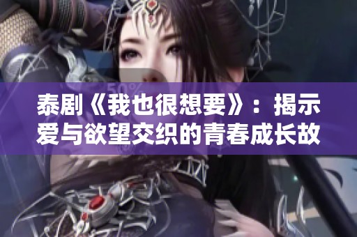 泰剧《我也很想要》：揭示爱与欲望交织的青春成长故事