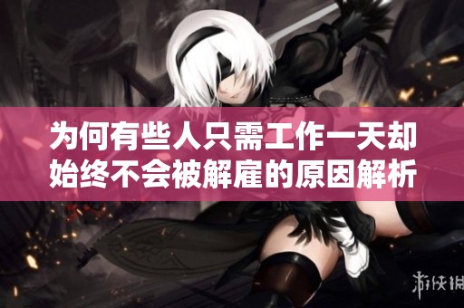 为何有些人只需工作一天却始终不会被解雇的原因解析