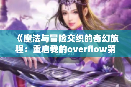 《魔法与冒险交织的奇幻旅程：重启我的overflow第一季》