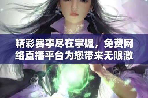精彩赛事尽在掌握，免费网络直播平台为您带来无限激情