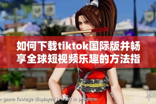 如何下载tiktok国际版并畅享全球短视频乐趣的方法指南