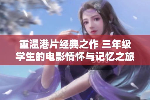 重温港片经典之作 三年级学生的电影情怀与记忆之旅