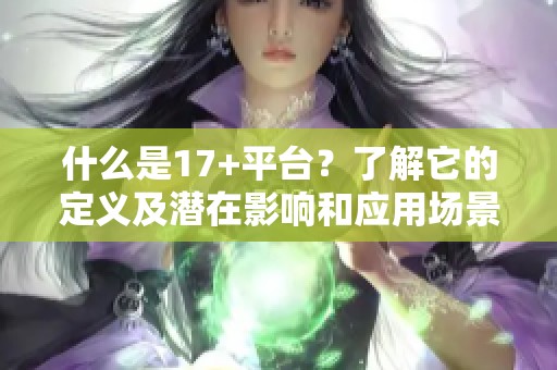 什么是17+平台？了解它的定义及潜在影响和应用场景分析