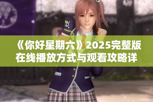《你好星期六》2025完整版在线播放方式与观看攻略详解