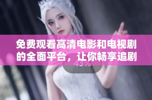 免费观看高清电影和电视剧的全面平台，让你畅享追剧的乐趣