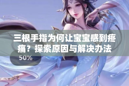 三根手指为何让宝宝感到疼痛？探索原因与解决办法
