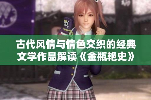 古代风情与情色交织的经典文学作品解读《金瓶艳史》成就与影响