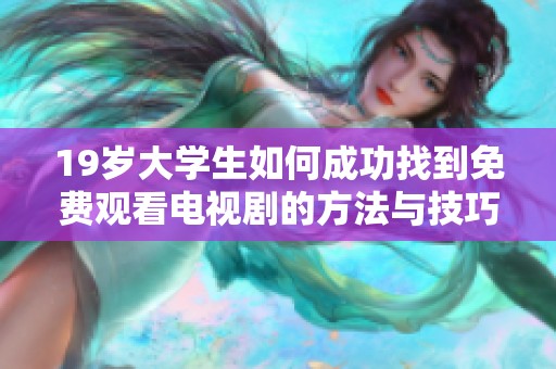 19岁大学生如何成功找到免费观看电视剧的方法与技巧分享